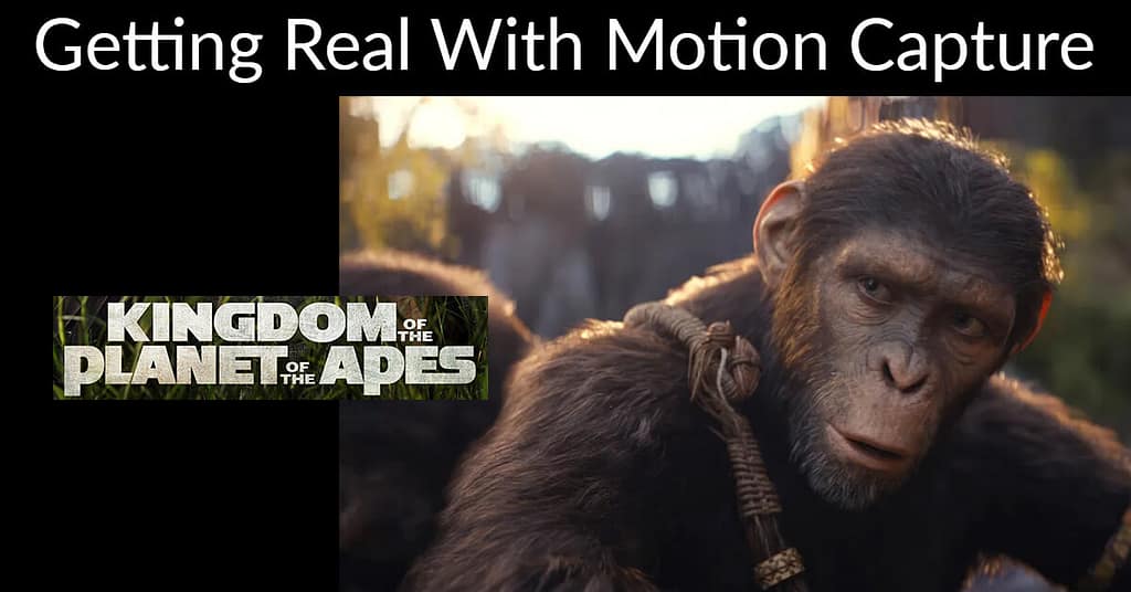 Promotional image from Kingdom of the Planet of the Apes. Has Blog title " Getting Real With Motion Capture" and the film title "Kingdom of the Planet of the Apes"